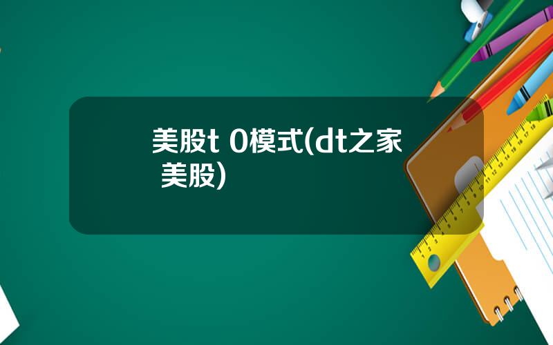 美股t 0模式(dt之家 美股)